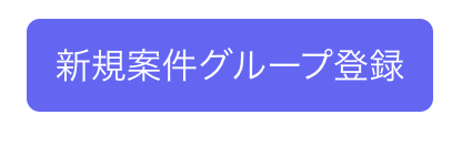 「新規案件グループ登録」ボタン
